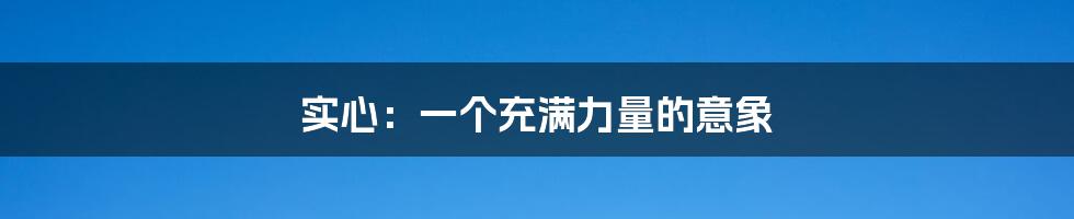 实心:一个充满力量的意象