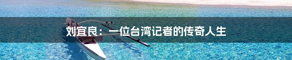 刘宜良:一位台湾记者的传奇人生