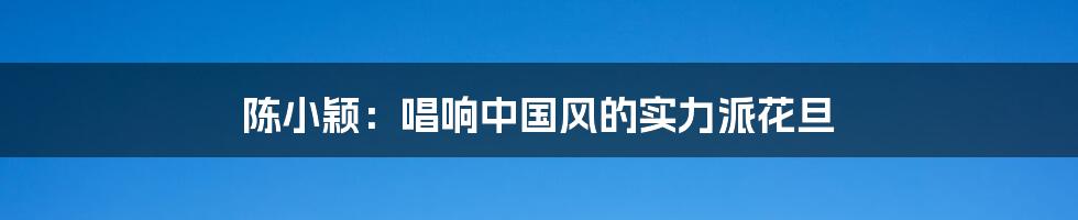 陈小颖:唱响中国风的实力派花旦