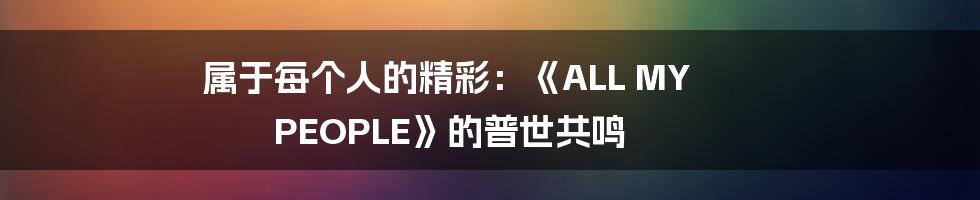 属于每个人的精彩：《ALL MY PEOPLE》的普世共鸣
