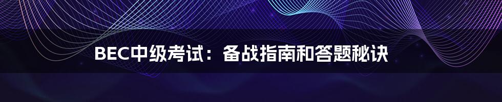 BEC中级考试:备战指南和答题秘诀
