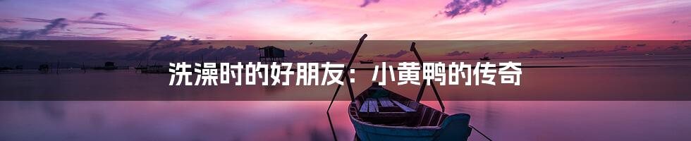 洗澡时的好朋友：小黄鸭的传奇