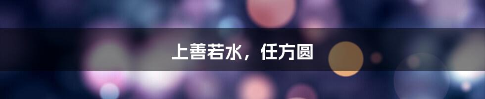 上善若水，任方圆