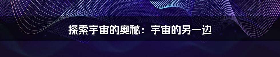 探索宇宙的奥秘:宇宙的另一边