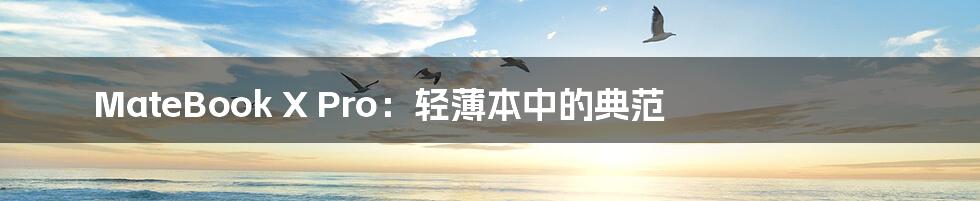 MateBook X Pro:轻薄本中的典范