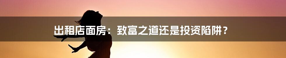 出租店面房:致富之道还是投资陷阱?