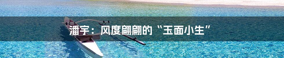 潘宇：风度翩翩的“玉面小生”