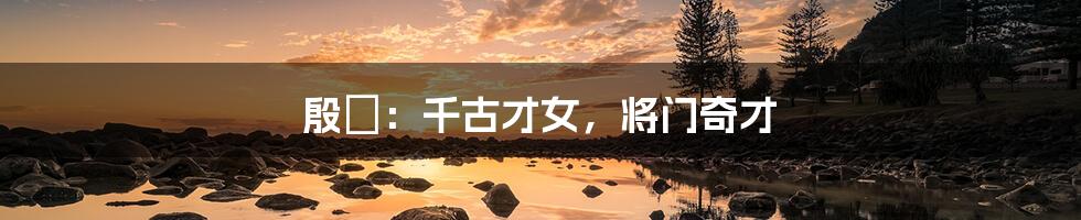 殷玥：千古才女，将门奇才
