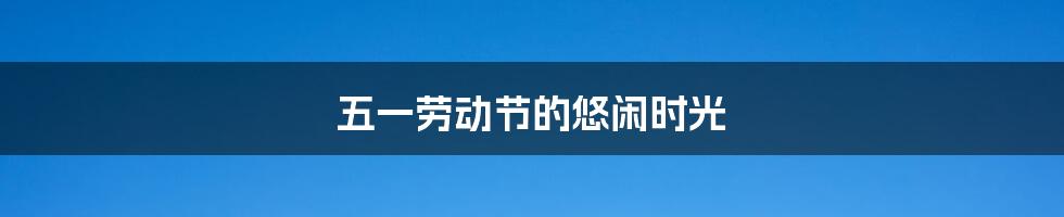 五一劳动节的悠闲时光