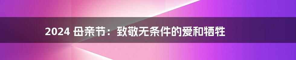 2024 母亲节:致敬无条件的爱和牺牲