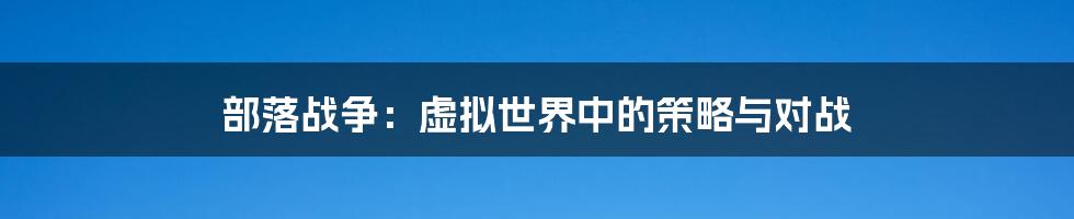 部落战争:虚拟世界中的策略与对战