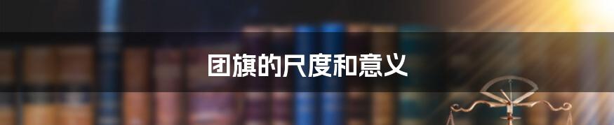 团旗的尺度和意义