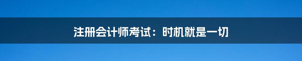 注册会计师考试：时机就是一切