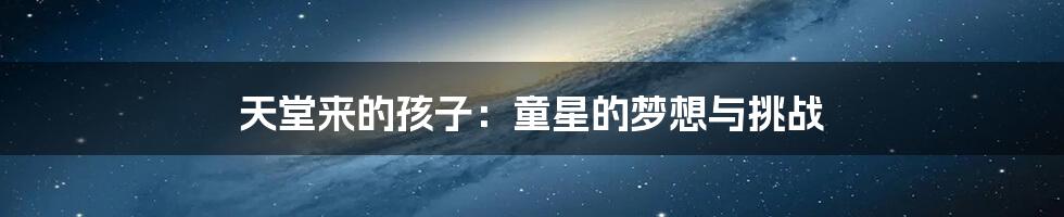 天堂来的孩子:童星的梦想与挑战