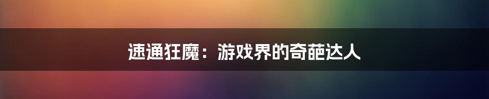 速通狂魔：游戏界的奇葩达人