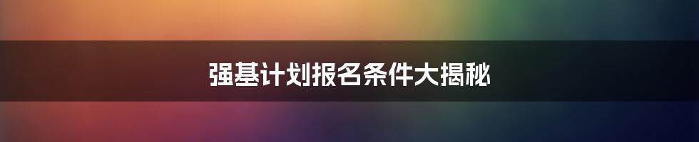 强基计划报名条件大揭秘