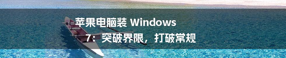 苹果电脑装 Windows 7：突破界限，打破常规