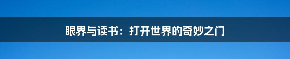 眼界与读书:打开世界的奇妙之门