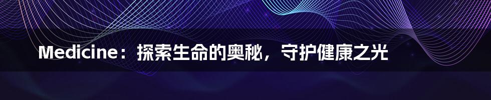 Medicine:探索生命的奥秘,守护健康之光