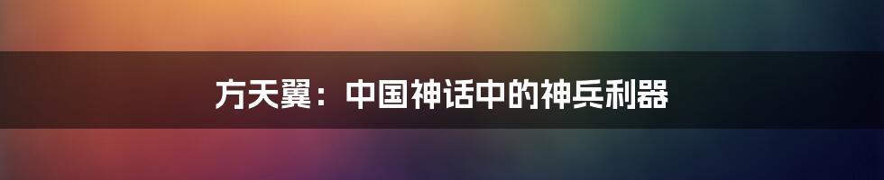 方天翼:中国神话中的神兵利器