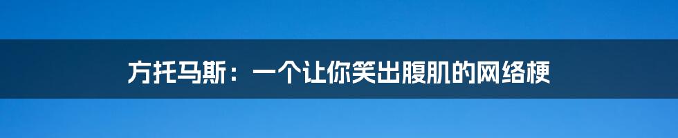 方托马斯:一个让你笑出腹肌的网络梗