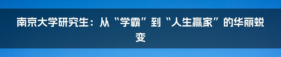 南京大学研究生:从“学霸”到“人生赢家”的华丽蜕变