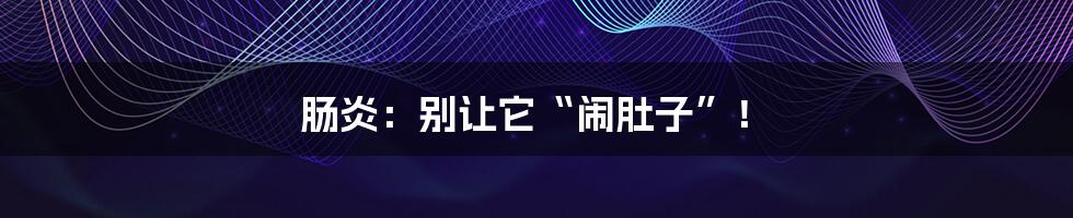 肠炎:别让它“闹肚子”!