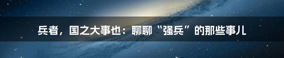 兵者,国之大事也:聊聊“强兵”的那些事儿