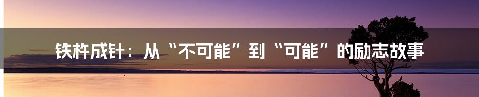 铁杵成针：从“不可能”到“可能”的励志故事