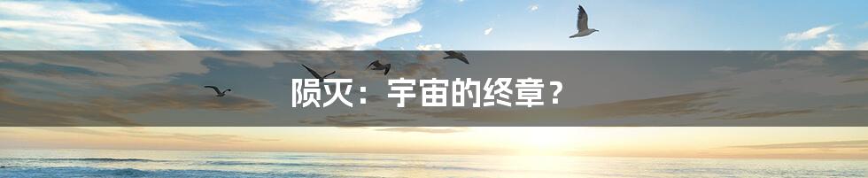 陨灭：宇宙的终章？