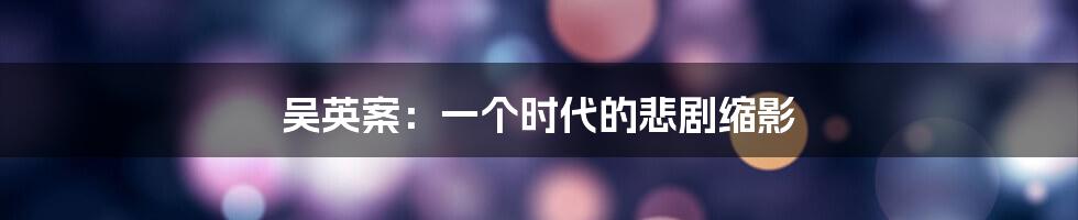 吴英案:一个时代的悲剧缩影