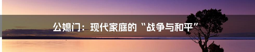 公媳门:现代家庭的“战争与和平”