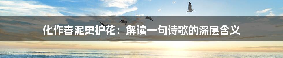 化作春泥更护花:解读一句诗歌的深层含义