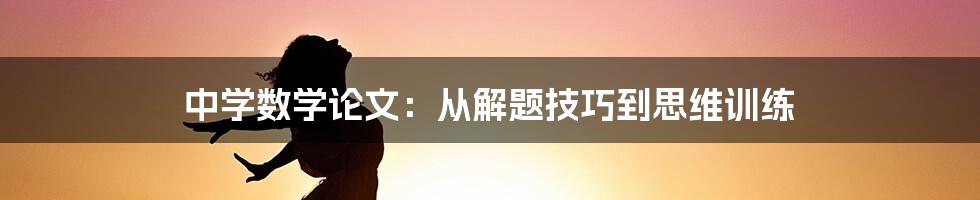 中学数学论文:从解题技巧到思维训练