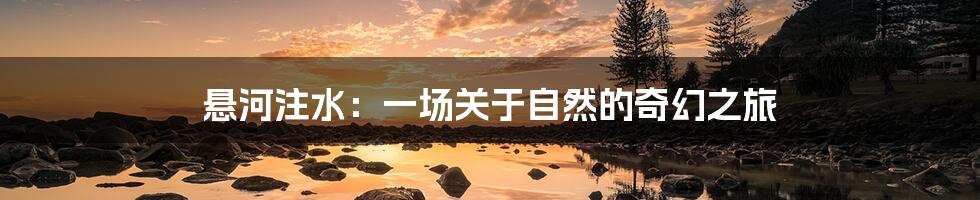 悬河注水:一场关于自然的奇幻之旅