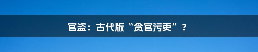 官盗:古代版“贪官污吏”?