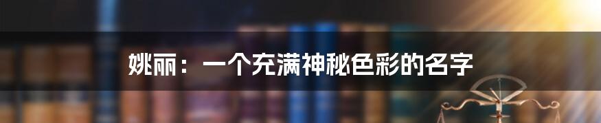 姚丽:一个充满神秘色彩的名字