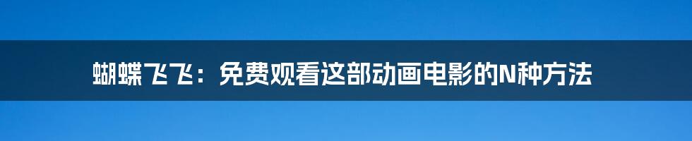 蝴蝶飞飞：免费观看这部动画电影的N种方法