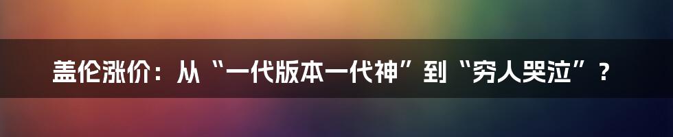 盖伦涨价：从“一代版本一代神”到“穷人哭泣”？