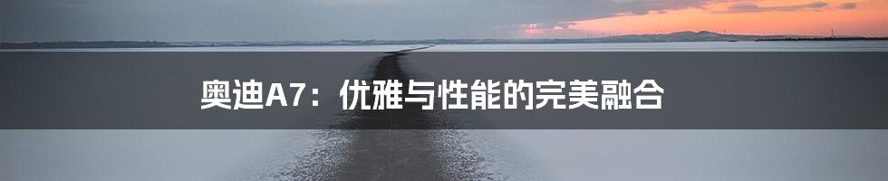 奥迪A7：优雅与性能的完美融合