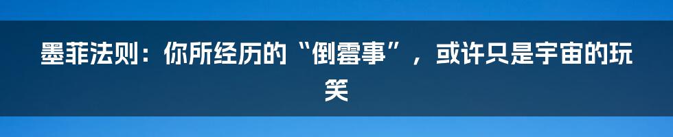 墨菲法则:你所经历的“倒霉事”,或许只是宇宙的玩笑