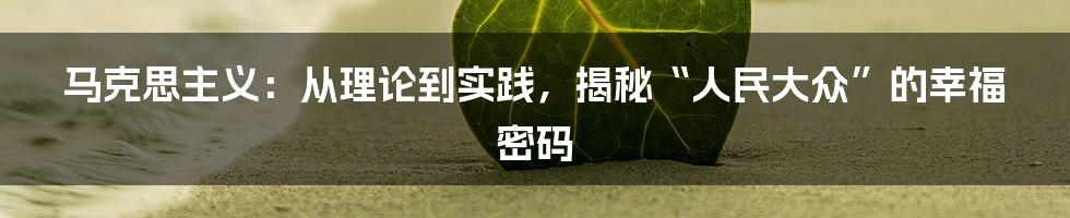 马克思主义:从理论到实践,揭秘“人民大众”的幸福密码