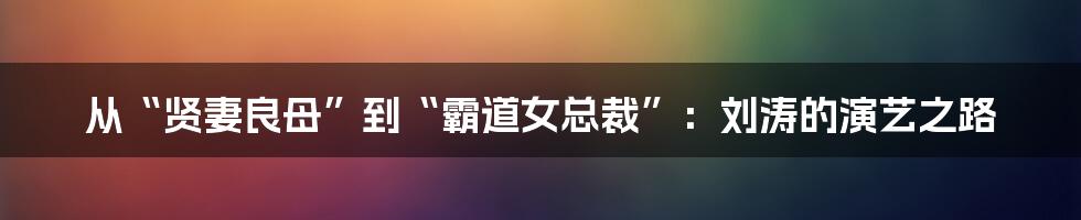 从“贤妻良母”到“霸道女总裁”：刘涛的演艺之路