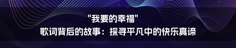 "我要的幸福" 歌词背后的故事：探寻平凡中的快乐真谛