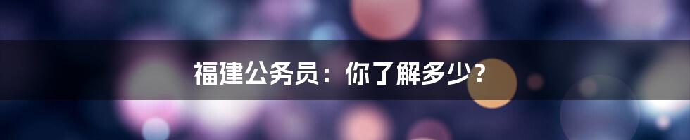 福建公务员:你了解多少?