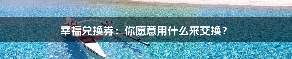 幸福兑换券:你愿意用什么来交换?