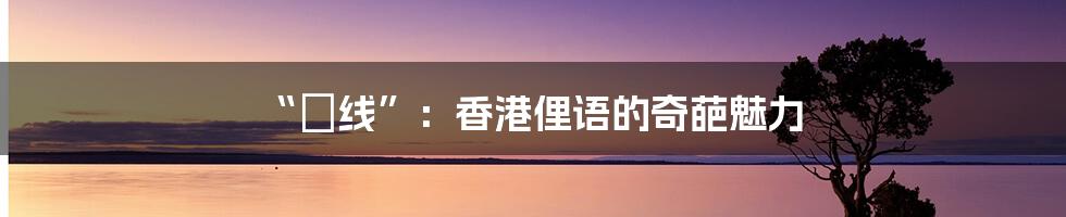 “黐线”:香港俚语的奇葩魅力