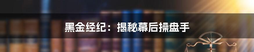黑金经纪：揭秘幕后操盘手