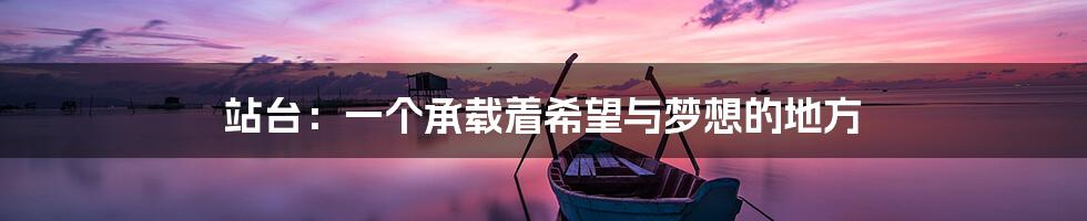 站台:一个承载着希望与梦想的地方