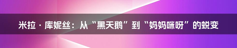 米拉·库妮丝:从“黑天鹅”到“妈妈咪呀”的蜕变